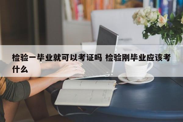 检验一毕业就可以考证吗 检验刚毕业应该考什么