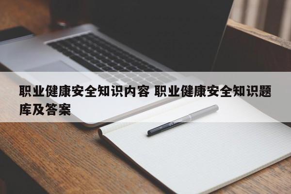 职业健康安全知识内容 职业健康安全知识题库及答案