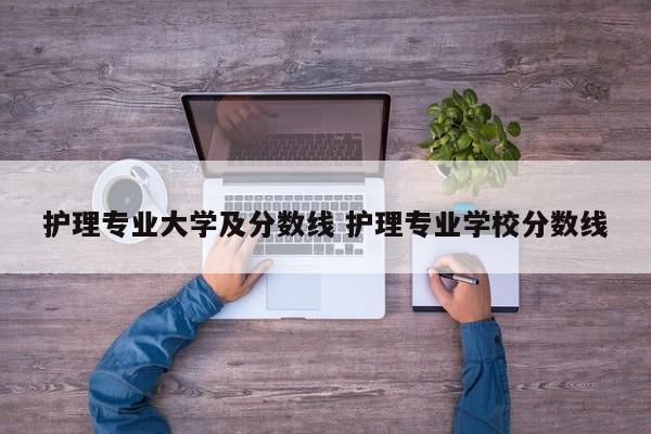 护理专业大学及分数线 护理专业学校分数线