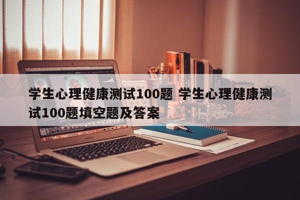 学生心理健康测试100题 学生心理健康测试100题填空题及答案