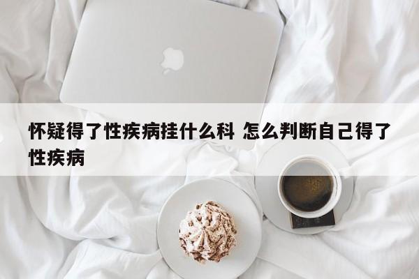 怀疑得了性疾病挂什么科 怎么判断自己得了性疾病