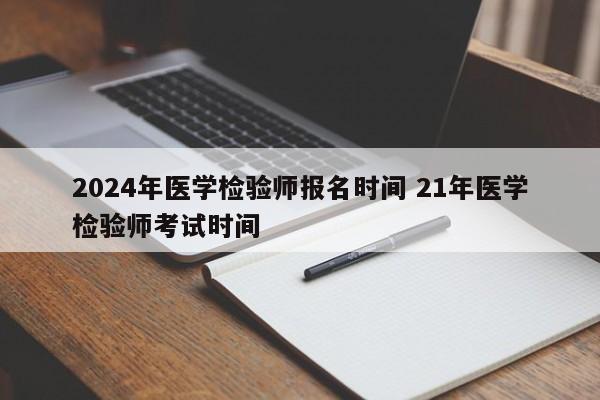 2024年医学检验师报名时间 21年医学检验师考试时间