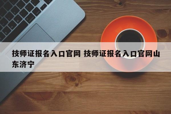 技师证报名入口官网 技师证报名入口官网山东济宁