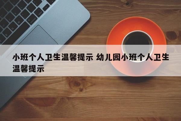 小班个人卫生温馨提示 幼儿园小班个人卫生温馨提示