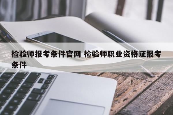 检验师报考条件官网 检验师职业资格证报考条件