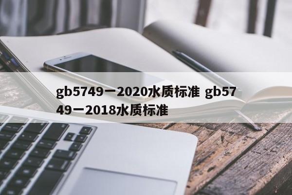 gb5749一2020水质标准 gb5749一2018水质标准