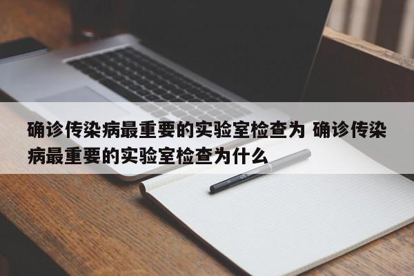 确诊传染病最重要的实验室检查为 确诊传染病最重要的实验室检查为什么