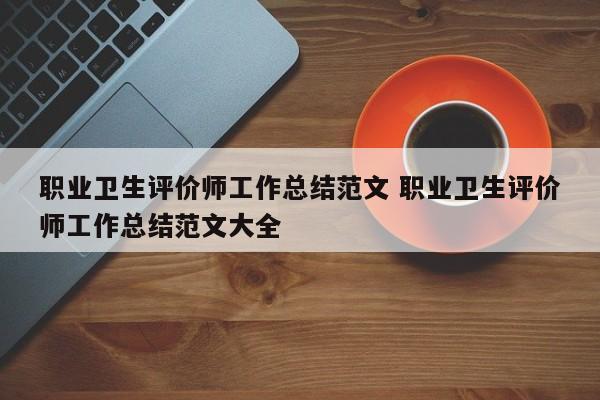 职业卫生评价师工作总结范文 职业卫生评价师工作总结范文大全