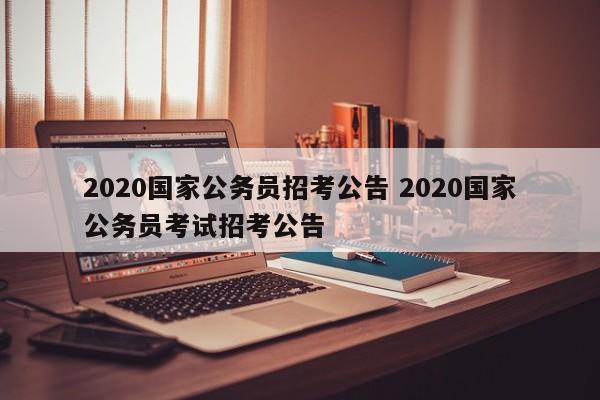 2020国家公务员招考公告 2020国家公务员考试招考公告